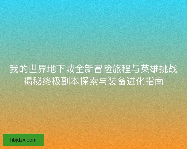 我的世界地下城全新冒险旅程与英雄挑战揭秘终极副本探索与装备进化指南