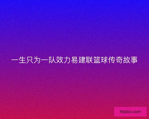 一生只为一队效力易建联篮球传奇故事