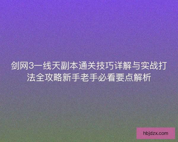 剑网3一线天副本通关技巧详解与实战打法全攻略新手老手必看要点解析 剑网3一线天副本通关技巧详解与实战打法全攻略新手老手必看要点解析